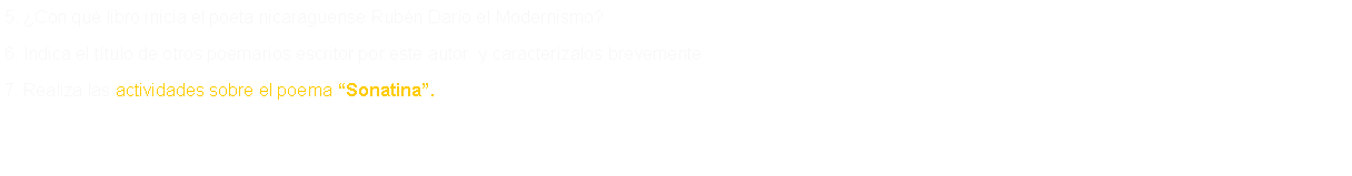 Text Box: 5. �Con qu� libro inicia el poeta nicarag�ense Rub�n Dar�o el Modernismo?6. Indica el t�tulo de otros poemarios escritor por este autor  y caracter�zalos brevemente.7. Realiza las actividades sobre el poema �Sonatina�.