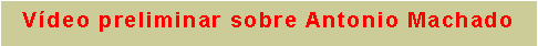 Text Box: V�deo preliminar sobre Antonio Machado